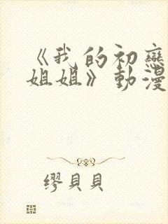 《我的初恋不是姐姐》动漫免费观看