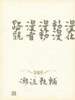 路漫漫动漫免费观看动漫在线观看下载