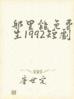 那里能免费看重生1992短剧