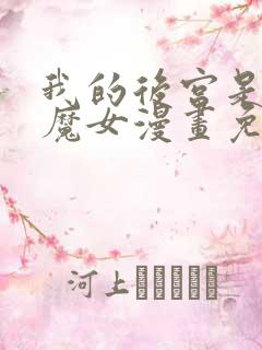 我的后宫是反派魔女漫画免费观看