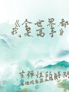 《全世界都以为我是高手》短剧全集