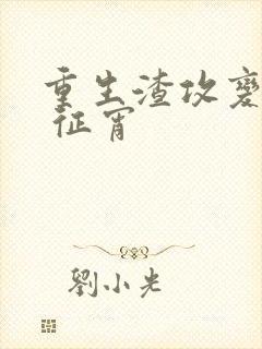 重生渣攻变渣受 征宵