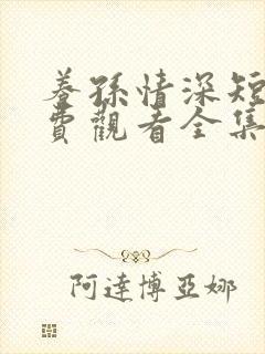 养孙情深短剧免费观看全集高清版