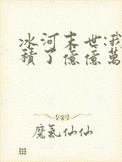 冰河末世:我囤积了亿亿万物资在线读