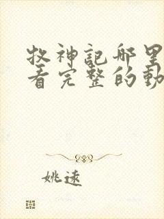 牧神记哪里可以看完整的动漫