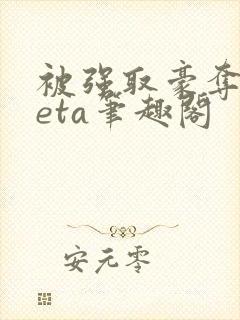 被强取豪夺的beta笔趣阁