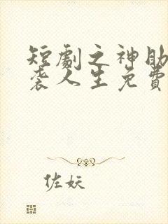 短剧之神助我逆袭人生免费观看