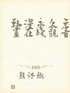 韩漫永久免费漫画在线观看入口