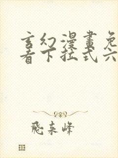 玄幻漫画免费观看下拉式六漫画