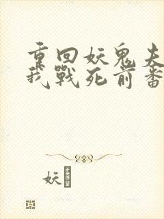 重回妖鬼夫君为我战死前番外