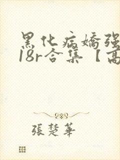 黑化病娇强制囚18r合集【高h