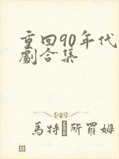 重回90年代短剧合集
