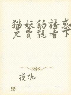 猫妖的诱惑漫画免费观看下拉式好看漫画网