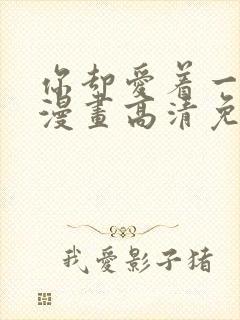 你却爱着一个他漫画高清免费观看