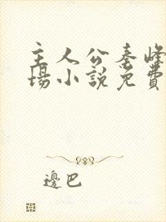 主人公秦峰的官场小说免费阅读无弹窗