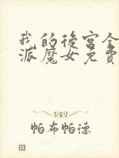 我的后宫全是反派魔女免费漫画