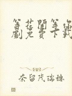 等花开等你归短剧免费下载