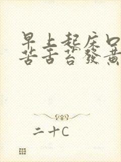 早上起床口干口苦舌苔发黄什么原因