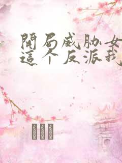 开局威胁女主,这个反派我当定了txt