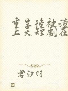 重生后被渣男宠上天短剧在线观看免费76集