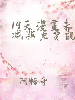 19天漫画未删减版免费观看下拉式