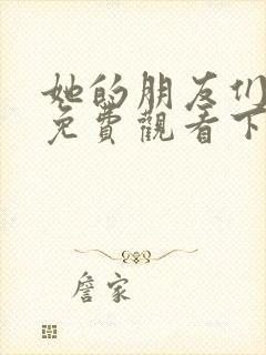 她的朋友们漫画免费观看下拉式