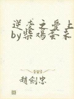 逆袭之爱上情敌by柴鸡蛋未删减