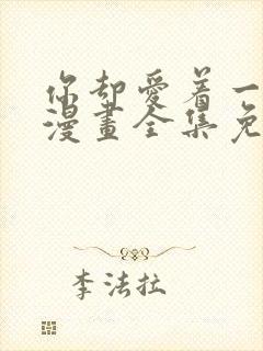 你却爱着一个他漫画全集免费阅读