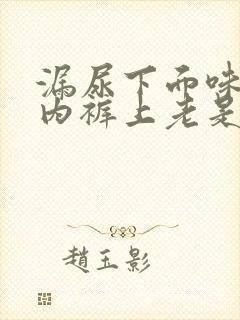 漏尿下面味重,内裤上老是湿一块怎么回事