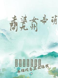 老婆女帝萌娃大闹九州