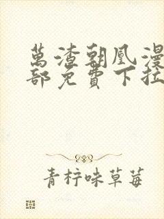 万渣朝凰漫画全部免费下拉式