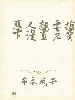 恶人想要抢救一下漫画免费下拉式六漫画