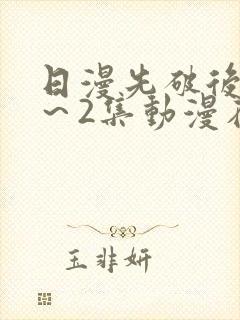 日漫先破后处1～2集动漫在线观看