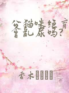 公猫咪绝育后还会乱尿吗?