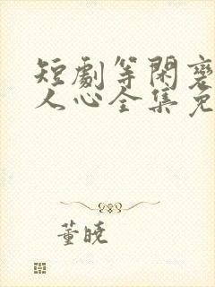 短剧等闲变却故人心全集免费观看