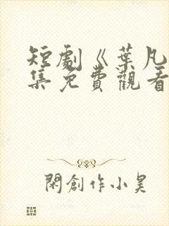 短剧《叶凡》全集免费观看