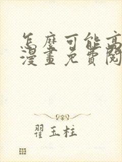 怎么可能高潮了漫画免费阅读下拉式