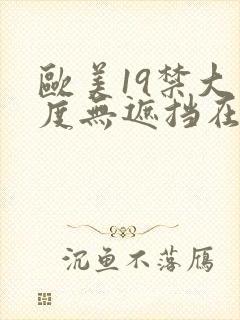 欧美19禁大尺度无遮挡在线看