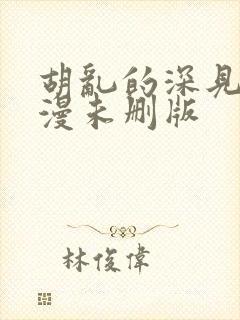 胡乱的深见君动漫未删版