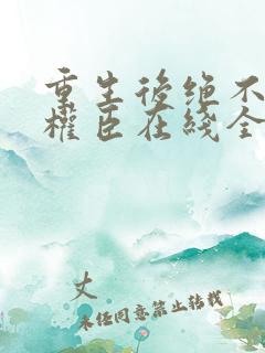 重生后绝不嫁给权臣在线全文阅读