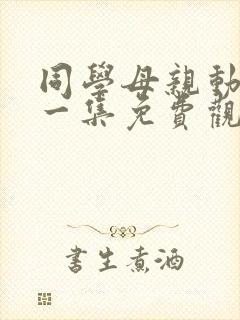 同学母亲动漫第一集免费观看