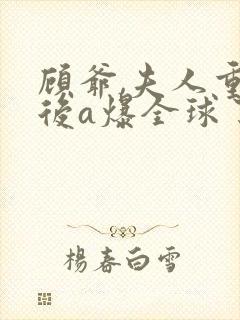 顾爷,夫人重生后a爆全球了