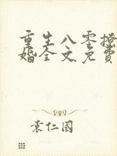 重生八零撩人军婚全文免费阅读