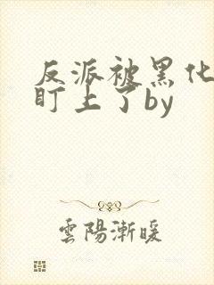 反派被黑化男主盯上了by