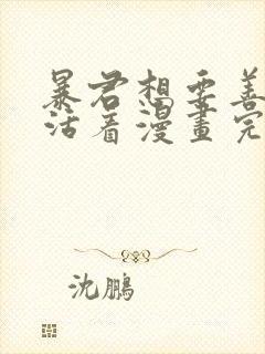 暴君想要善良的活着漫画完结了吗