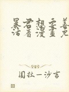 暴君想要善良地活着漫画免费下拉式