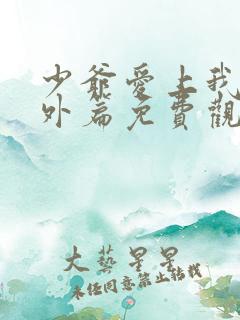 少爷爱上我2番外篇免费观看