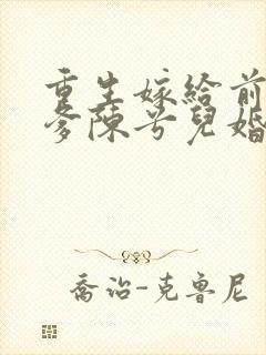 重生嫁给前夫他爹陈兮儿婚后