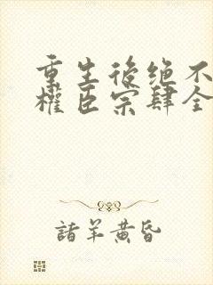 重生后绝不嫁给权臣宗肆全文在线阅读