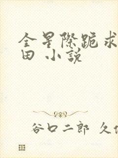 全星际跪求我种田 小说